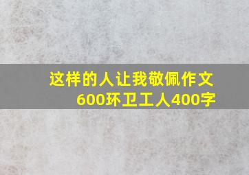 这样的人让我敬佩作文600环卫工人400字