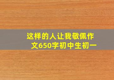 这样的人让我敬佩作文650字初中生初一