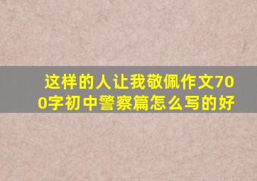 这样的人让我敬佩作文700字初中警察篇怎么写的好