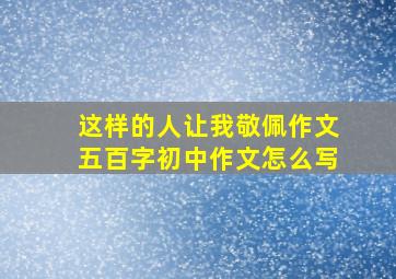 这样的人让我敬佩作文五百字初中作文怎么写