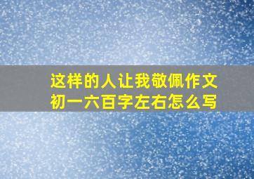 这样的人让我敬佩作文初一六百字左右怎么写