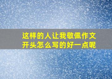 这样的人让我敬佩作文开头怎么写的好一点呢