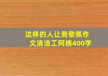 这样的人让我敬佩作文清洁工阿姨400字