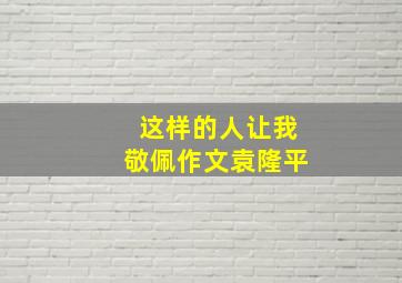 这样的人让我敬佩作文袁隆平