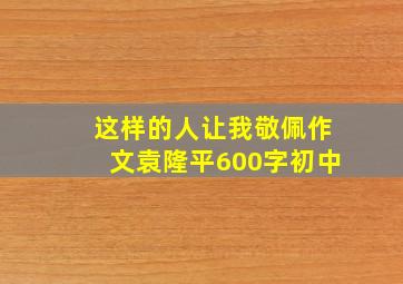 这样的人让我敬佩作文袁隆平600字初中