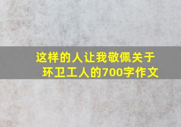 这样的人让我敬佩关于环卫工人的700字作文