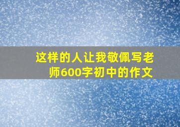 这样的人让我敬佩写老师600字初中的作文