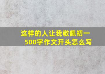 这样的人让我敬佩初一500字作文开头怎么写