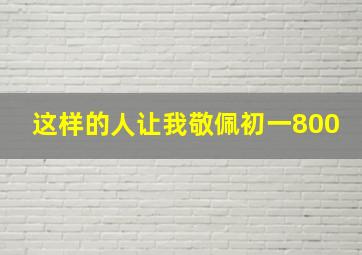 这样的人让我敬佩初一800