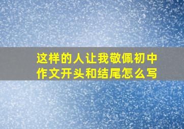 这样的人让我敬佩初中作文开头和结尾怎么写