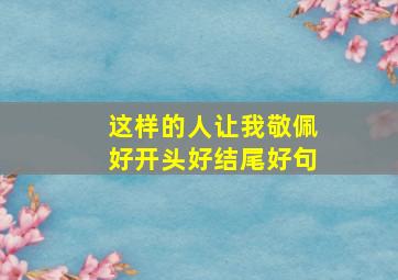 这样的人让我敬佩好开头好结尾好句