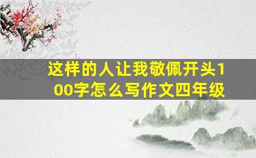 这样的人让我敬佩开头100字怎么写作文四年级