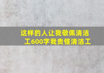 这样的人让我敬佩清洁工600字我责怪清洁工