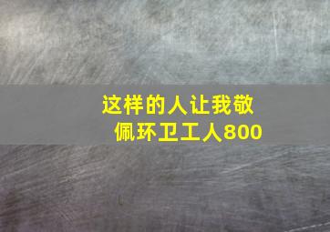 这样的人让我敬佩环卫工人800