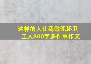 这样的人让我敬佩环卫工人800字多件事作文