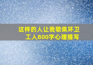 这样的人让我敬佩环卫工人800字心理描写