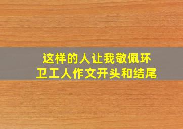 这样的人让我敬佩环卫工人作文开头和结尾