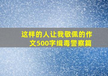 这样的人让我敬佩的作文500字缉毒警察篇