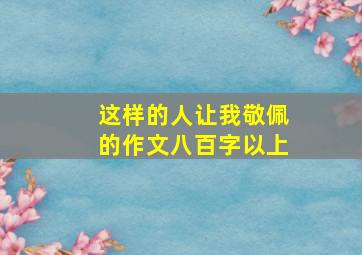 这样的人让我敬佩的作文八百字以上