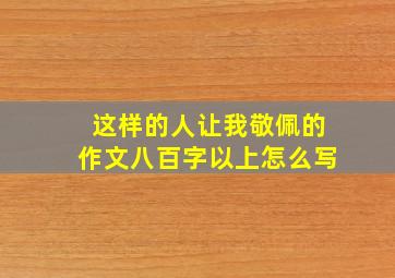 这样的人让我敬佩的作文八百字以上怎么写