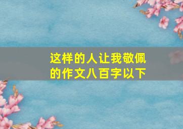 这样的人让我敬佩的作文八百字以下