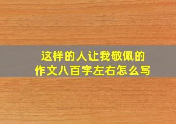 这样的人让我敬佩的作文八百字左右怎么写