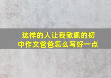 这样的人让我敬佩的初中作文爸爸怎么写好一点