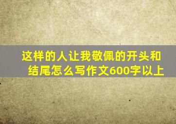 这样的人让我敬佩的开头和结尾怎么写作文600字以上