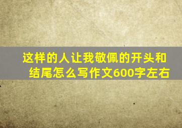 这样的人让我敬佩的开头和结尾怎么写作文600字左右