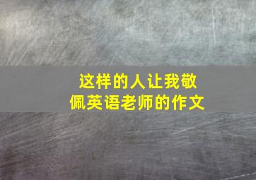 这样的人让我敬佩英语老师的作文