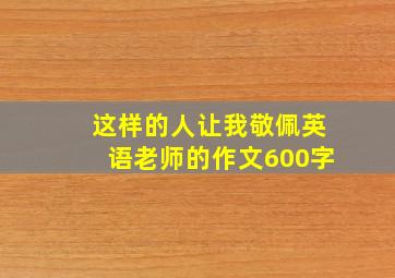 这样的人让我敬佩英语老师的作文600字