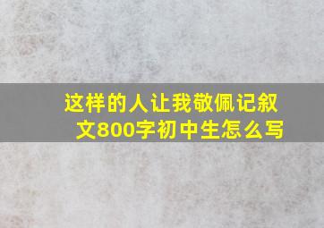 这样的人让我敬佩记叙文800字初中生怎么写