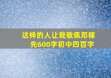 这样的人让我敬佩邓稼先600字初中四百字