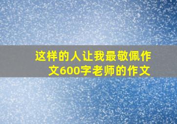 这样的人让我最敬佩作文600字老师的作文