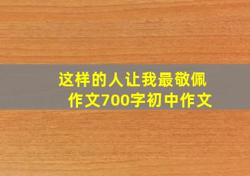 这样的人让我最敬佩作文700字初中作文