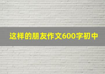 这样的朋友作文600字初中