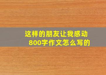 这样的朋友让我感动800字作文怎么写的