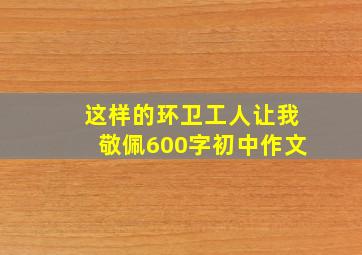 这样的环卫工人让我敬佩600字初中作文