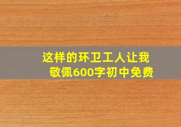 这样的环卫工人让我敬佩600字初中免费