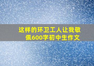 这样的环卫工人让我敬佩600字初中生作文