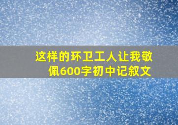 这样的环卫工人让我敬佩600字初中记叙文