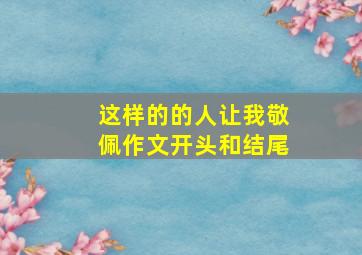 这样的的人让我敬佩作文开头和结尾