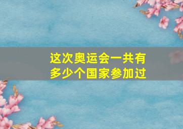 这次奥运会一共有多少个国家参加过