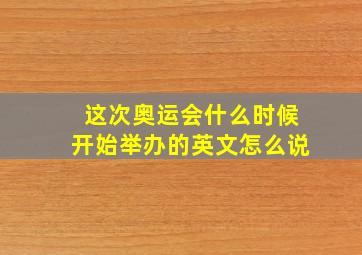 这次奥运会什么时候开始举办的英文怎么说