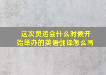 这次奥运会什么时候开始举办的英语翻译怎么写