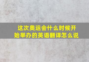 这次奥运会什么时候开始举办的英语翻译怎么说