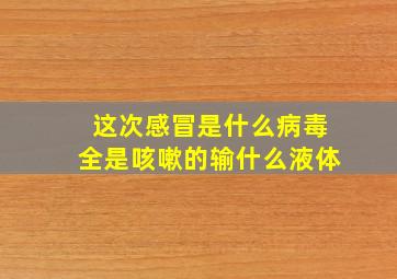 这次感冒是什么病毒全是咳嗽的输什么液体