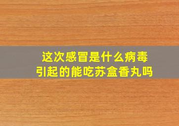 这次感冒是什么病毒引起的能吃苏盒香丸吗