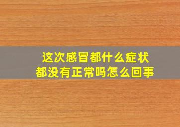 这次感冒都什么症状都没有正常吗怎么回事