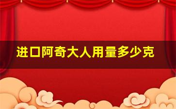 进口阿奇大人用量多少克